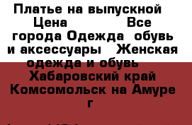 Платье на выпускной › Цена ­ 14 000 - Все города Одежда, обувь и аксессуары » Женская одежда и обувь   . Хабаровский край,Комсомольск-на-Амуре г.